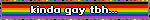 kinda gay tbh…