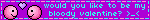 would you like to be my bloody valentine? >_<