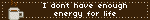 I dont have enough energy for life
