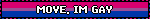 MOVE, IM GAY