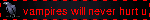 vampires will never hurt u