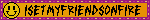 ISETMYFRIENDSONFIRE