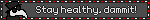 Stay healthy, dammit!