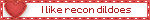 I like recon dildoes