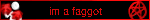 im a faggot