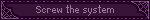 Screw the system