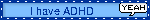 I have ADHD
