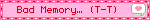 Bad Memory… (T-T)