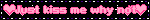 Just kiss me why not