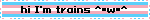 hi I'm trains ^•w•^