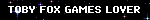 TOBY FOX GAMES LOVER