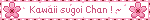 Kawaii sugoi Chan ! ~