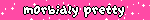 m0rbidly pretty