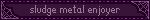 sludge metal enjoyer