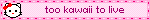 too kawaii to live