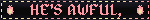 HE'S AWFUL,