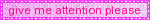 pink colored blinkie with the text give me attention please