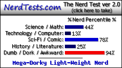 NerdTests.com says I'm a Mega-Dorky Light-Weight Nerd.  Click here to take the Nerd Test, get nerdy images and jokes, and talk to others on the nerd forum!