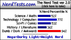 NerdTests.com says I'm a Mega-Dorky Light-Weight Nerd.  Click here to take the Nerd Test, get nerdy images and jokes, and talk to others on the nerd forum!