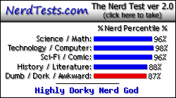NerdTests.com says I'm a Highly Dorky Nerd God.  Click here to take the Nerd Test, get geeky images and jokes, and talk to others on the nerd forum!