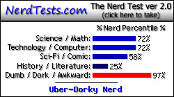 NerdTests.com says I'm an Uber-Dorky Nerd.  Click here to take the Nerd Test, get geeky images and jokes, and write on the nerd forum!