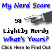 I am nerdier than 58% of all people. Are you a nerd? Click here to take the Nerd Test, get geeky images and jokes, and write on the nerd forum!