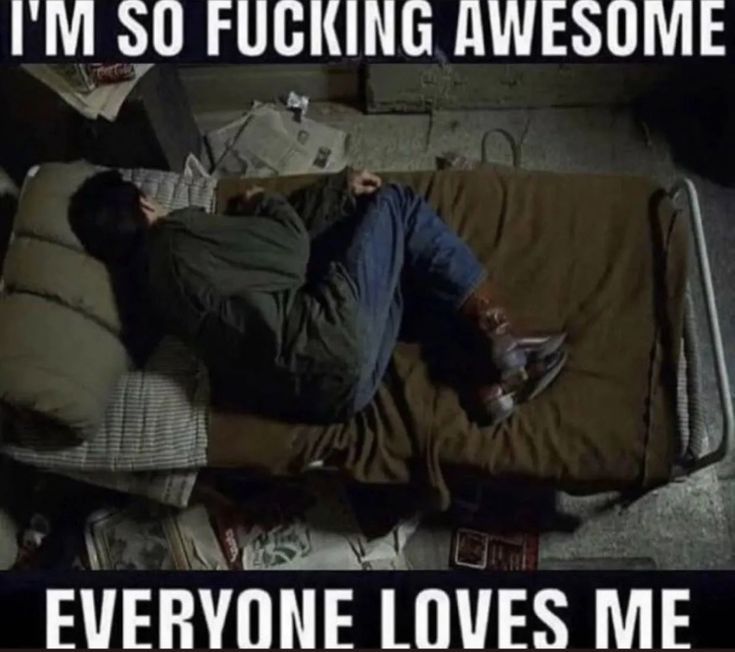 i'm so fucking awesome everyone loves me