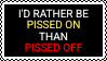I'd rather be PISSED ON than PISSED OFF