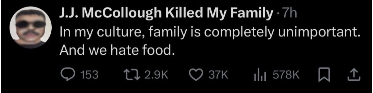 In my culture, family is completely unimportant. And we hate food.