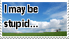 I-may-be-stupid