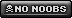 no noobs