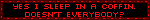 I sleep in coffins