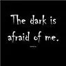 the dark is afraid of me