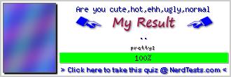 Are you cute,hot,ehh,ugly,normal -- Make and Take a Fun Test @ NerdTests.com's User Tests!